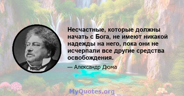 Несчастные, которые должны начать с Бога, не имеют никакой надежды на него, пока они не исчерпали все другие средства освобождения.