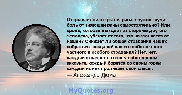 Открывает ли открытая рана в чужой груди боль от зияющей раны самостоятельно? Или кровь, которая выходит из стороны другого человека, убегает от того, что наклоняется от нашей? Снижает ли общая страдания наших собратьев 