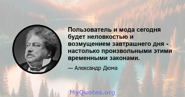 Пользователь и мода сегодня будет неловкостью и возмущением завтрашнего дня - настолько произвольными этими временными законами.