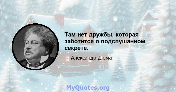 Там нет дружбы, которая заботится о подслушанном секрете.