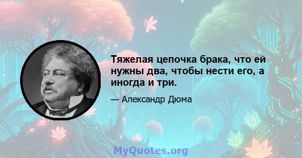 Тяжелая цепочка брака, что ей нужны два, чтобы нести его, а иногда и три.