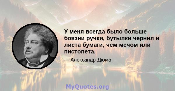 У меня всегда было больше боязни ручки, бутылки чернил и листа бумаги, чем мечом или пистолета.