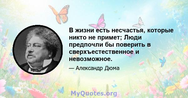 В жизни есть несчастья, которые никто не примет; Люди предпочли бы поверить в сверхъестественное и невозможное.