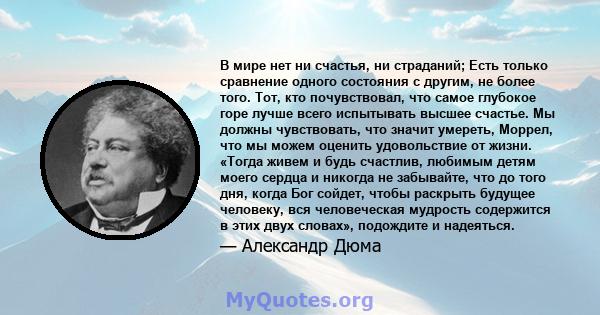 В мире нет ни счастья, ни страданий; Есть только сравнение одного состояния с другим, не более того. Тот, кто почувствовал, что самое глубокое горе лучше всего испытывать высшее счастье. Мы должны чувствовать, что