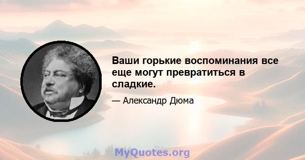 Ваши горькие воспоминания все еще могут превратиться в сладкие.