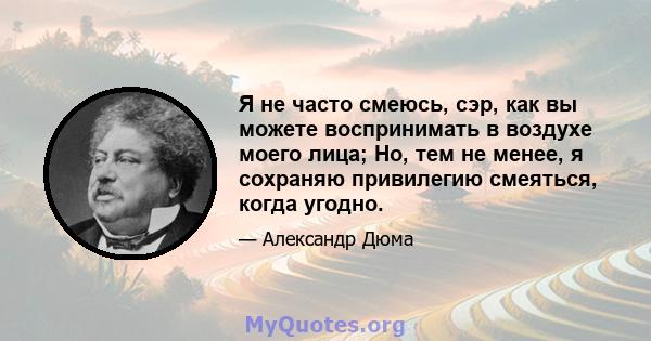 Я не часто смеюсь, сэр, как вы можете воспринимать в воздухе моего лица; Но, тем не менее, я сохраняю привилегию смеяться, когда угодно.