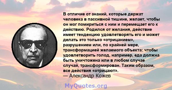 В отличие от знаний, которые держат человека в пассивной тишине, желает, чтобы он мог помириться с ним и перемещает его к действию. Родился от желания, действие имеет тенденцию удовлетворять его и может делать это