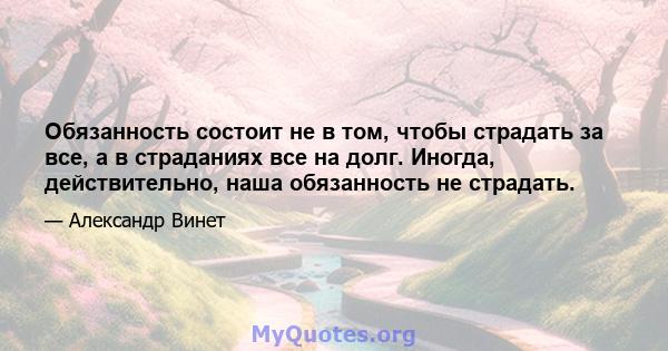 Обязанность состоит не в том, чтобы страдать за все, а в страданиях все на долг. Иногда, действительно, наша обязанность не страдать.