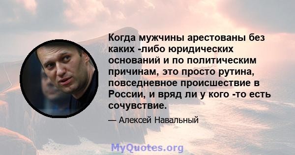 Когда мужчины арестованы без каких -либо юридических оснований и по политическим причинам, это просто рутина, повседневное происшествие в России, и вряд ли у кого -то есть сочувствие.