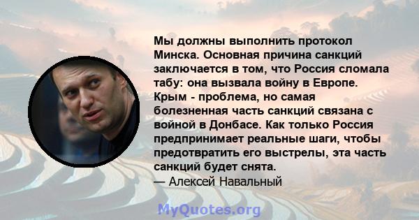 Мы должны выполнить протокол Минска. Основная причина санкций заключается в том, что Россия сломала табу: она вызвала войну в Европе. Крым - проблема, но самая болезненная часть санкций связана с войной в Донбасе. Как