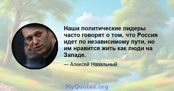 Наши политические лидеры часто говорят о том, что Россия идет по независимому пути, но им нравится жить как люди на Западе.