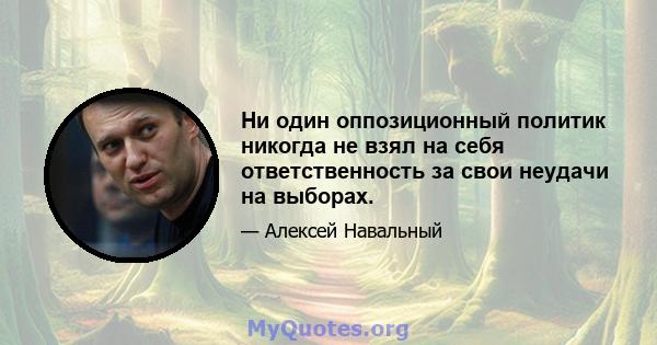 Ни один оппозиционный политик никогда не взял на себя ответственность за свои неудачи на выборах.