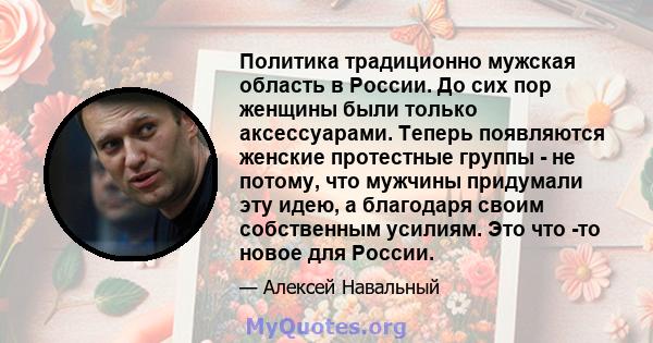 Политика традиционно мужская область в России. До сих пор женщины были только аксессуарами. Теперь появляются женские протестные группы - не потому, что мужчины придумали эту идею, а благодаря своим собственным усилиям. 