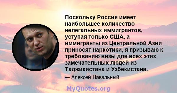 Поскольку Россия имеет наибольшее количество нелегальных иммигрантов, уступая только США, а иммигранты из Центральной Азии приносят наркотики, я призываю к требованию визы для всех этих замечательных людей из