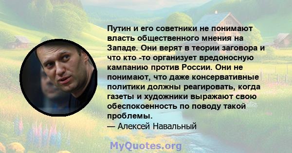 Путин и его советники не понимают власть общественного мнения на Западе. Они верят в теории заговора и что кто -то организует вредоносную кампанию против России. Они не понимают, что даже консервативные политики должны