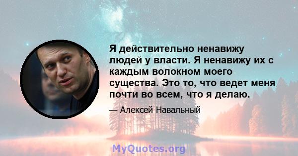 Я действительно ненавижу людей у ​​власти. Я ненавижу их с каждым волокном моего существа. Это то, что ведет меня почти во всем, что я делаю.