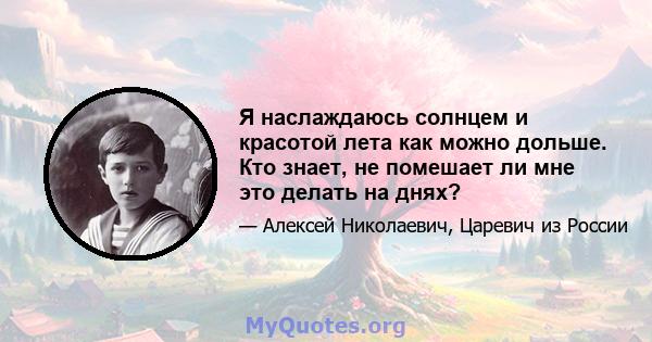 Я наслаждаюсь солнцем и красотой лета как можно дольше. Кто знает, не помешает ли мне это делать на днях?