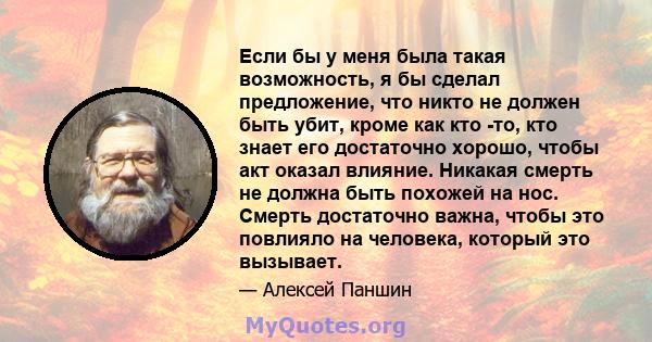 Если бы у меня была такая возможность, я бы сделал предложение, что никто не должен быть убит, кроме как кто -то, кто знает его достаточно хорошо, чтобы акт оказал влияние. Никакая смерть не должна быть похожей на нос.