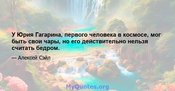 У Юрия Гагарина, первого человека в космосе, мог быть свои чары, но его действительно нельзя считать бедром.