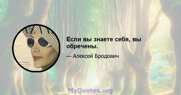 Если вы знаете себя, вы обречены.