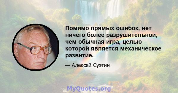 Помимо прямых ошибок, нет ничего более разрушительной, чем обычная игра, целью которой является механическое развитие.