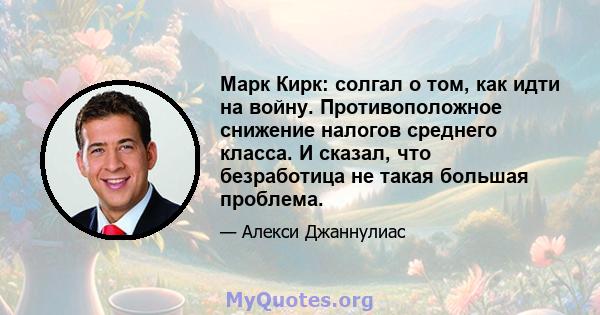 Марк Кирк: солгал о том, как идти на войну. Противоположное снижение налогов среднего класса. И сказал, что безработица не такая большая проблема.