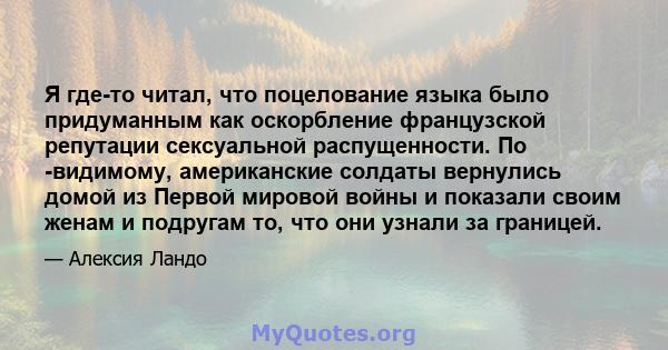 Я где-то читал, что поцелование языка было придуманным как оскорбление французской репутации сексуальной распущенности. По -видимому, американские солдаты вернулись домой из Первой мировой войны и показали своим женам и 