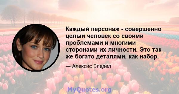 Каждый персонаж - совершенно целый человек со своими проблемами и многими сторонами их личности. Это так же богато деталями, как набор.