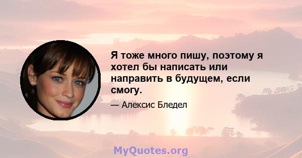 Я тоже много пишу, поэтому я хотел бы написать или направить в будущем, если смогу.