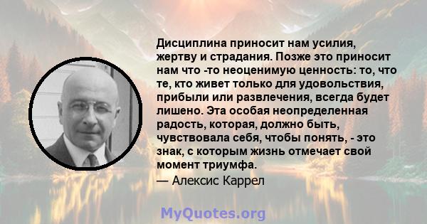 Дисциплина приносит нам усилия, жертву и страдания. Позже это приносит нам что -то неоценимую ценность: то, что те, кто живет только для удовольствия, прибыли или развлечения, всегда будет лишено. Эта особая