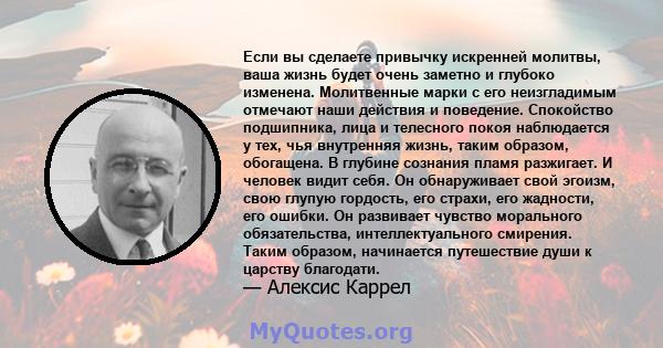 Если вы сделаете привычку искренней молитвы, ваша жизнь будет очень заметно и глубоко изменена. Молитвенные марки с его неизгладимым отмечают наши действия и поведение. Спокойство подшипника, лица и телесного покоя