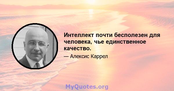 Интеллект почти бесполезен для человека, чье единственное качество.