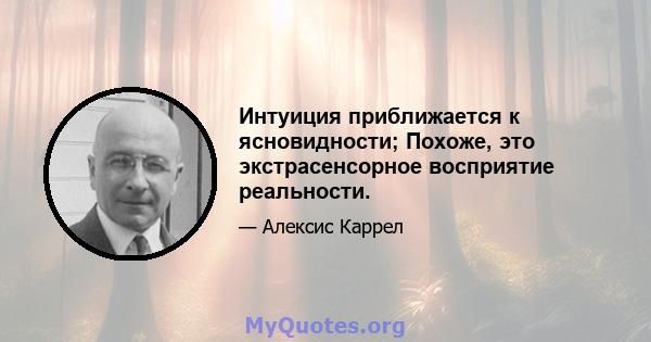 Интуиция приближается к ясновидности; Похоже, это экстрасенсорное восприятие реальности.