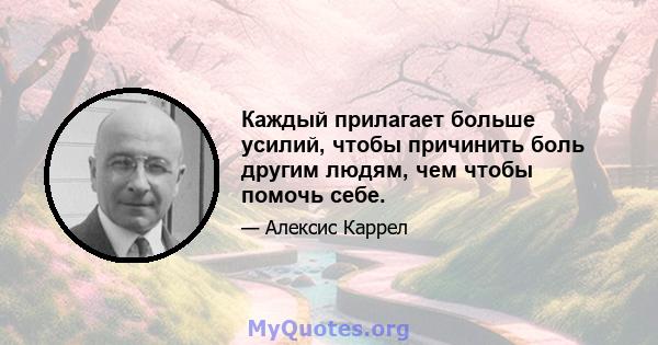 Каждый прилагает больше усилий, чтобы причинить боль другим людям, чем чтобы помочь себе.