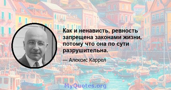 Как и ненависть, ревность запрещена законами жизни, потому что она по сути разрушительна.