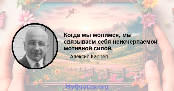 Когда мы молимся, мы связываем себя неисчерпаемой мотивной силой.