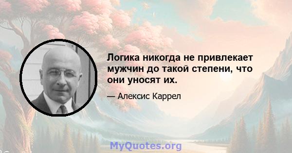 Логика никогда не привлекает мужчин до такой степени, что они уносят их.