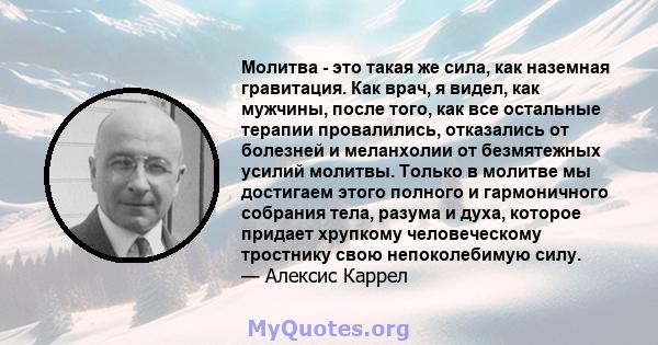 Молитва - это такая же сила, как наземная гравитация. Как врач, я видел, как мужчины, после того, как все остальные терапии провалились, отказались от болезней и меланхолии от безмятежных усилий молитвы. Только в