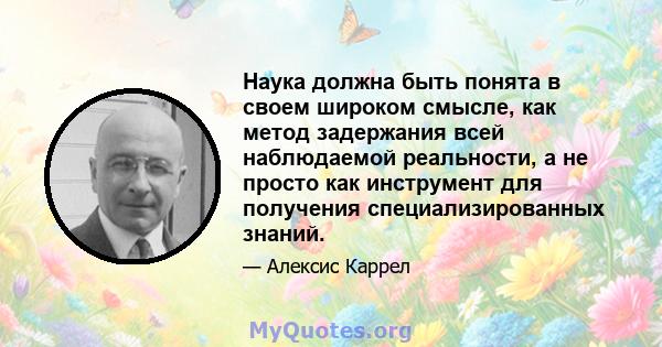 Наука должна быть понята в своем широком смысле, как метод задержания всей наблюдаемой реальности, а не просто как инструмент для получения специализированных знаний.