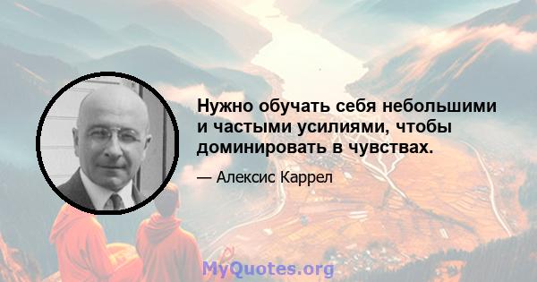 Нужно обучать себя небольшими и частыми усилиями, чтобы доминировать в чувствах.