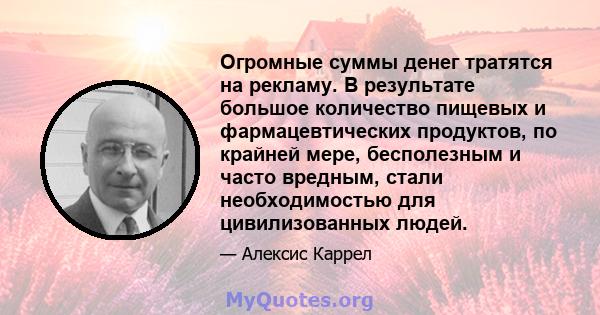 Огромные суммы денег тратятся на рекламу. В результате большое количество пищевых и фармацевтических продуктов, по крайней мере, бесполезным и часто вредным, стали необходимостью для цивилизованных людей.