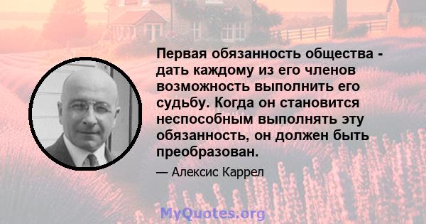 Первая обязанность общества - дать каждому из его членов возможность выполнить его судьбу. Когда он становится неспособным выполнять эту обязанность, он должен быть преобразован.