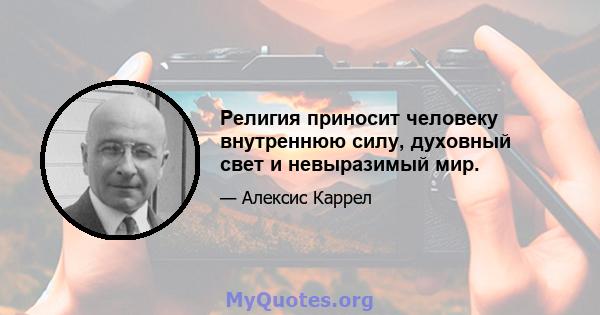 Религия приносит человеку внутреннюю силу, духовный свет и невыразимый мир.