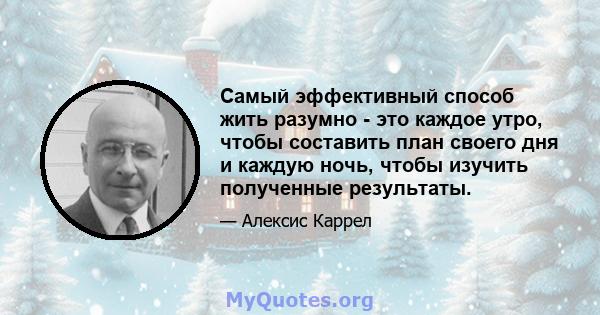 Самый эффективный способ жить разумно - это каждое утро, чтобы составить план своего дня и каждую ночь, чтобы изучить полученные результаты.