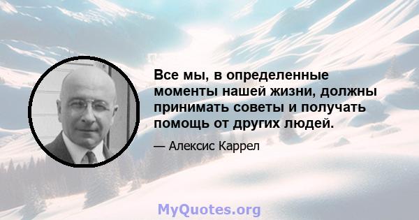 Все мы, в определенные моменты нашей жизни, должны принимать советы и получать помощь от других людей.