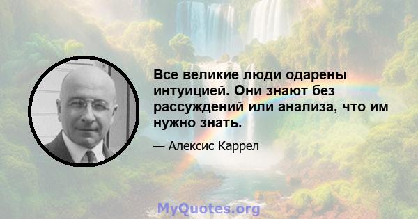 Все великие люди одарены интуицией. Они знают без рассуждений или анализа, что им нужно знать.