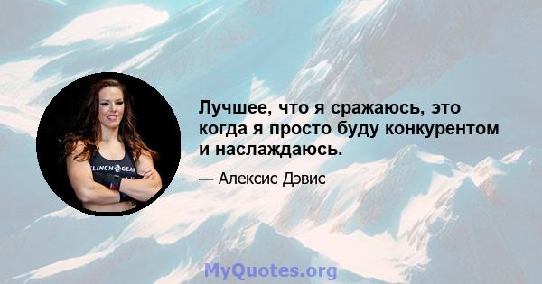 Лучшее, что я сражаюсь, это когда я просто буду конкурентом и наслаждаюсь.