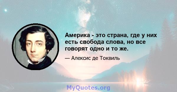 Америка - это страна, где у них есть свобода слова, но все говорят одно и то же.