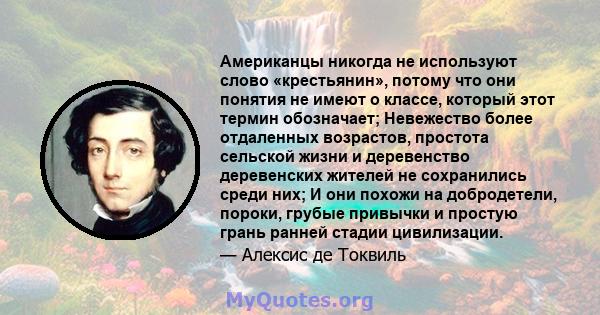 Американцы никогда не используют слово «крестьянин», потому что они понятия не имеют о классе, который этот термин обозначает; Невежество более отдаленных возрастов, простота сельской жизни и деревенство деревенских