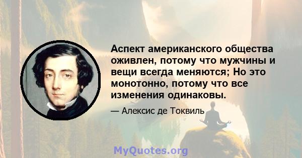 Аспект американского общества оживлен, потому что мужчины и вещи всегда меняются; Но это монотонно, потому что все изменения одинаковы.